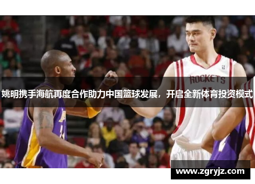 姚明携手海航再度合作助力中国篮球发展，开启全新体育投资模式