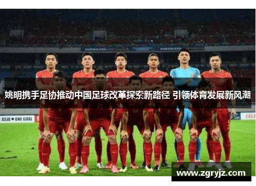 姚明携手足协推动中国足球改革探索新路径 引领体育发展新风潮