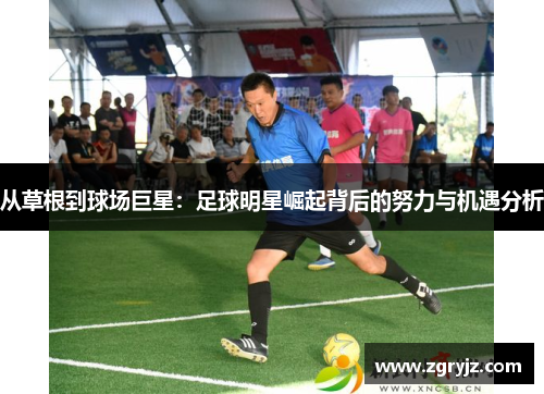 从草根到球场巨星：足球明星崛起背后的努力与机遇分析
