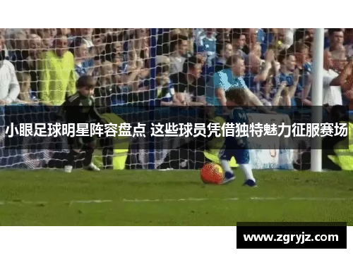 小眼足球明星阵容盘点 这些球员凭借独特魅力征服赛场