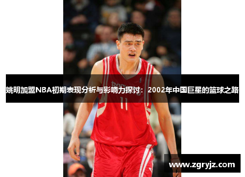 姚明加盟NBA初期表现分析与影响力探讨：2002年中国巨星的篮球之路