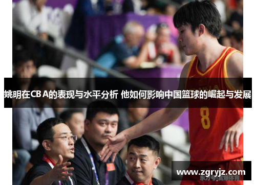 姚明在CBA的表现与水平分析 他如何影响中国篮球的崛起与发展