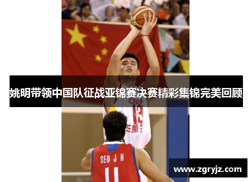 姚明带领中国队征战亚锦赛决赛精彩集锦完美回顾