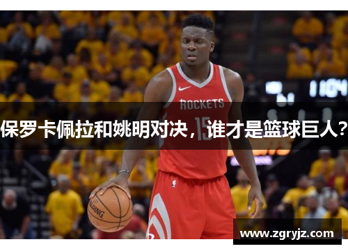 保罗卡佩拉和姚明对决，谁才是篮球巨人？