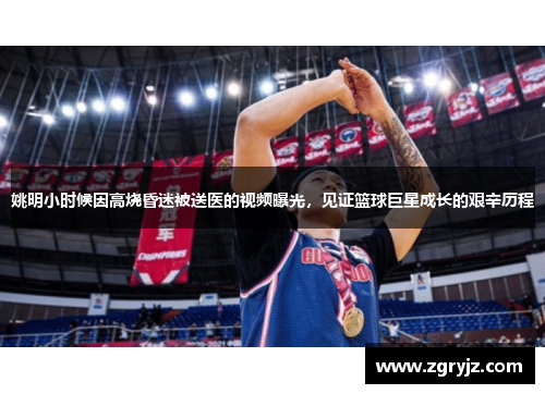 姚明小时候因高烧昏迷被送医的视频曝光，见证篮球巨星成长的艰辛历程