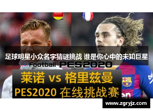 足球明星小众名字猜谜挑战 谁是你心中的未知巨星