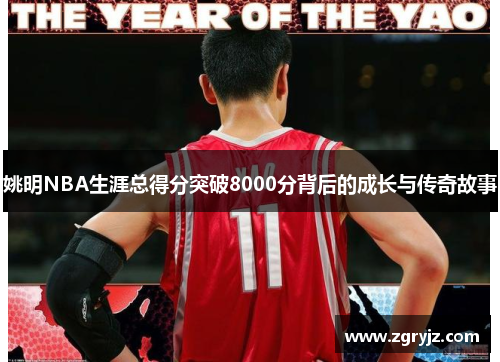 姚明NBA生涯总得分突破8000分背后的成长与传奇故事
