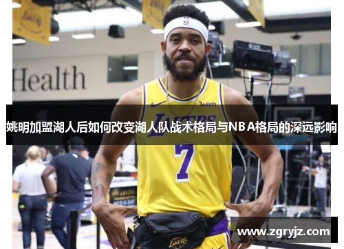 姚明加盟湖人后如何改变湖人队战术格局与NBA格局的深远影响