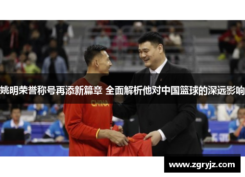 姚明荣誉称号再添新篇章 全面解析他对中国篮球的深远影响