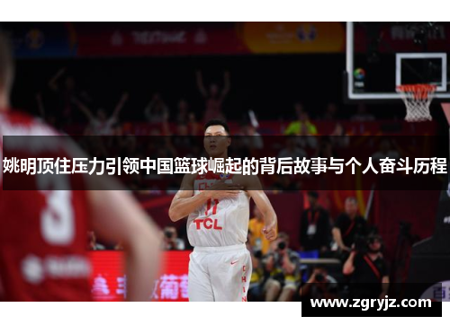 姚明顶住压力引领中国篮球崛起的背后故事与个人奋斗历程