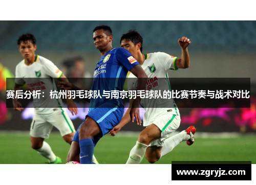 赛后分析：杭州羽毛球队与南京羽毛球队的比赛节奏与战术对比