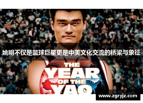 姚明不仅是篮球巨星更是中美文化交流的桥梁与象征