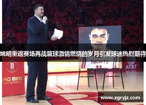 姚明重返赛场再战篮球激情燃烧的岁月引发球迷热烈期待