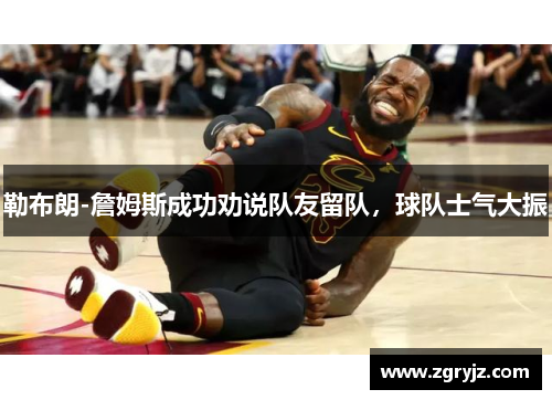 勒布朗-詹姆斯成功劝说队友留队，球队士气大振