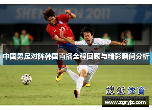 中国男足对阵韩国直播全程回顾与精彩瞬间分析
