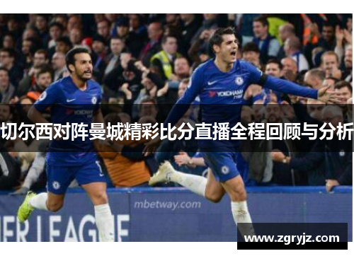 切尔西对阵曼城精彩比分直播全程回顾与分析