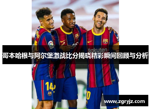 哥本哈根与阿尔堡激战比分揭晓精彩瞬间回顾与分析