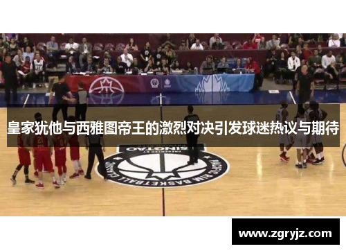 皇家犹他与西雅图帝王的激烈对决引发球迷热议与期待