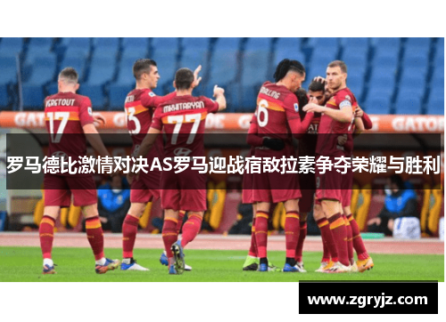 罗马德比激情对决AS罗马迎战宿敌拉素争夺荣耀与胜利